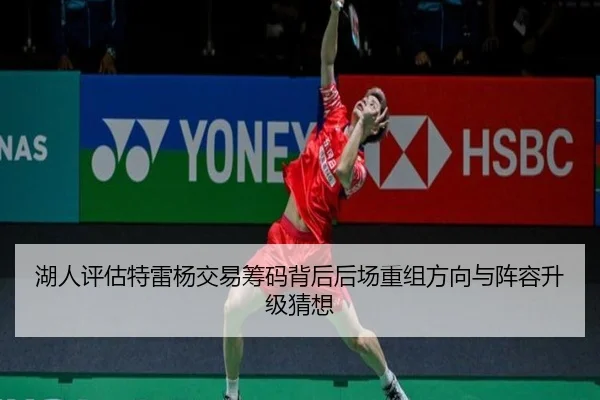 湖人评估特雷杨交易筹码背后后场重组方向与阵容升级猜想