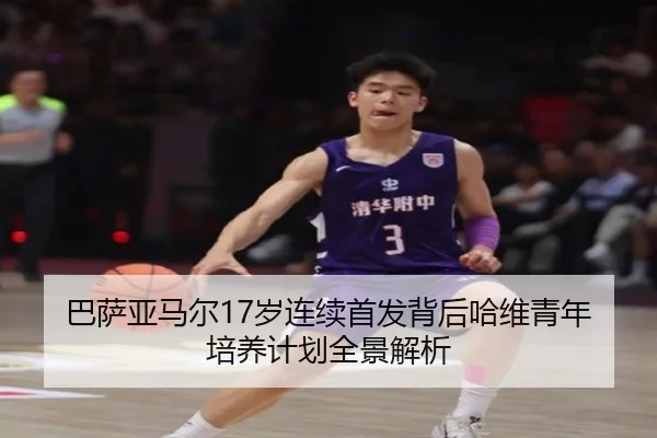巴萨亚马尔17岁连续首发背后哈维青年培养计划全景解析