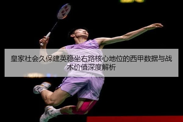 皇家社会久保建英稳坐右路核心地位的西甲数据与战术价值深度解析