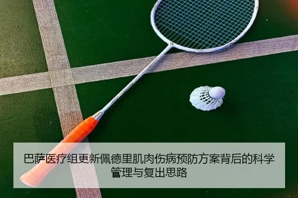 巴萨医疗组更新佩德里肌肉伤病预防方案背后的科学管理与复出思路