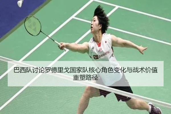 巴西队讨论罗德里戈国家队核心角色变化与战术价值重塑路径