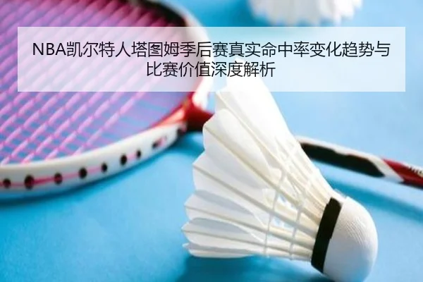 NBA凯尔特人塔图姆季后赛真实命中率变化趋势与比赛价值深度解析