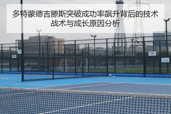 多特蒙德吉滕斯突破成功率飙升背后的技术战术与成长原因分析