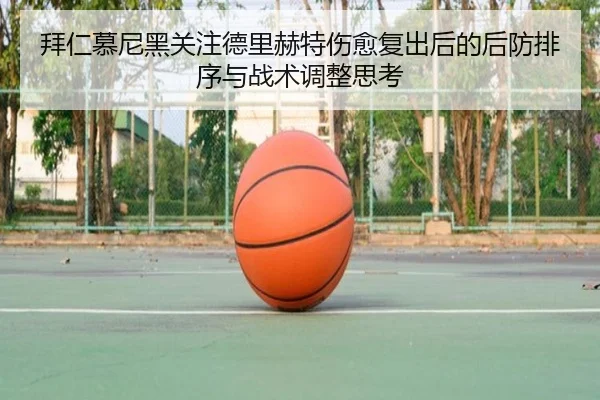 拜仁慕尼黑关注德里赫特伤愈复出后的后防排序与战术调整思考