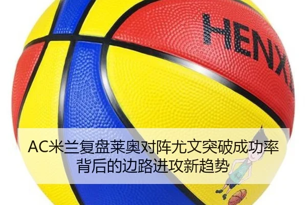 AC米兰复盘莱奥对阵尤文突破成功率背后的边路进攻新趋势