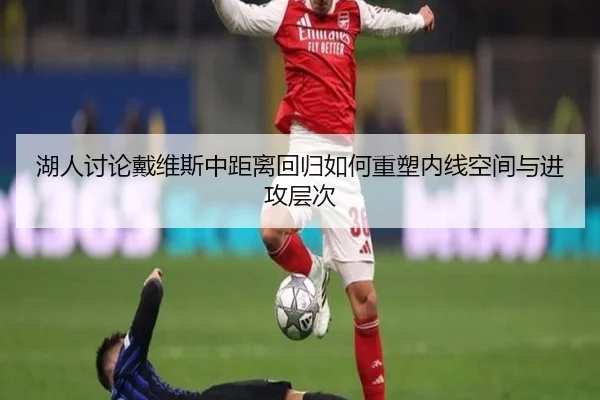 湖人讨论戴维斯中距离回归如何重塑内线空间与进攻层次