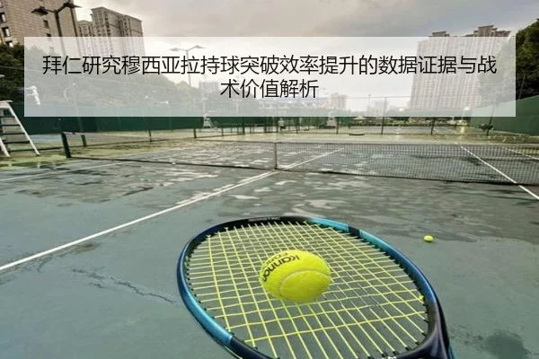 拜仁研究穆西亚拉持球突破效率提升的数据证据与战术价值解析