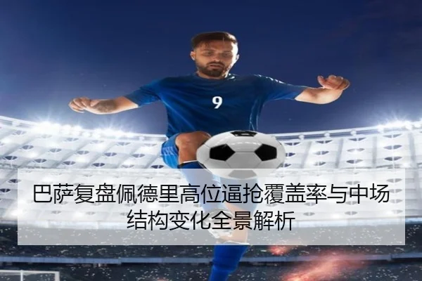 巴萨复盘佩德里高位逼抢覆盖率与中场结构变化全景解析