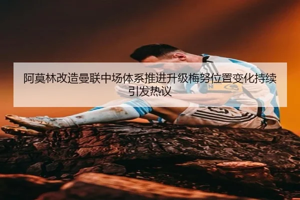 阿莫林改造曼联中场体系推进升级梅努位置变化持续引发热议