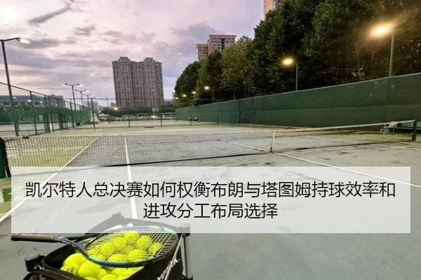 凯尔特人总决赛如何权衡布朗与塔图姆持球效率和进攻分工布局选择