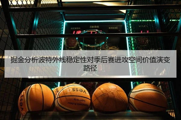 掘金分析波特外线稳定性对季后赛进攻空间价值演变路径